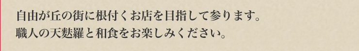 自由が丘の街に根付くお店を目指して参ります。職人の天麩羅と和食をお楽しみください。