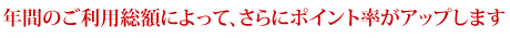 年間ご利用額によってポイント率アップ