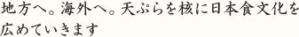 地方へ。海外へ。天ぷらを核に日本食文化を 広めていきます