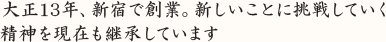 大正13年、新宿で創業。新しいことに挑戦していく 精神を現在も継承しています