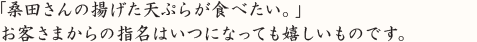 「桑田さんの揚げた天ぷらが食べたい。」 お客さまからの指名はいつになっても嬉しいものです。