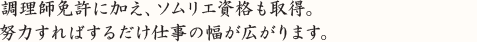 調理師免許に加え、ソムリエ資格も取得。 努力すればするだけ仕事の幅が広がります。